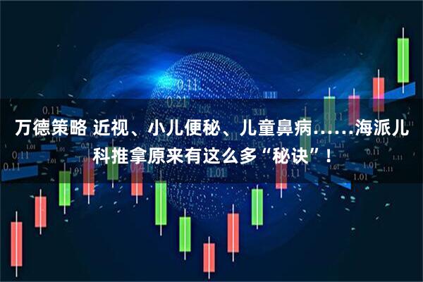 万德策略 近视、小儿便秘、儿童鼻病……海派儿科推拿原来有这么多“秘诀”！