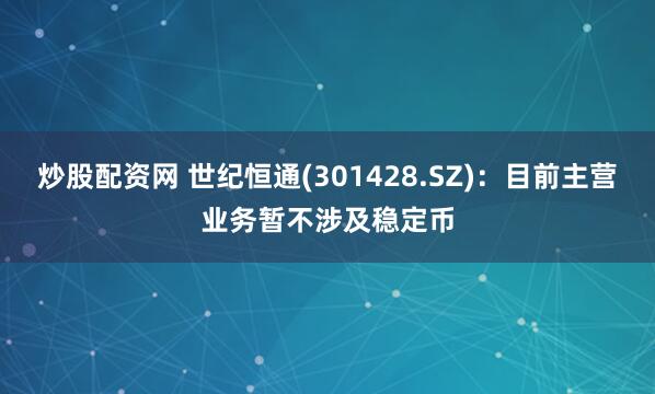 炒股配资网 世纪恒通(301428.SZ)：目前主营业务暂不涉及稳定币