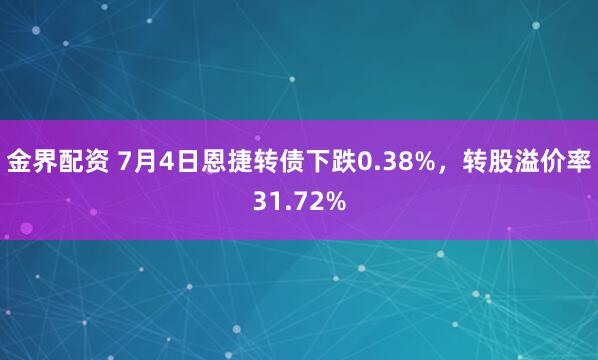 金界配资 7月4日恩捷转债下跌0.38%，转股溢价率31.72%