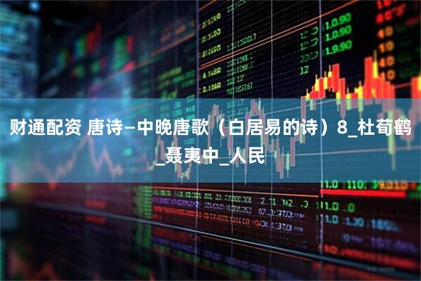 财通配资 唐诗—中晚唐歌（白居易的诗）8_杜荀鹤_聂夷中_人民