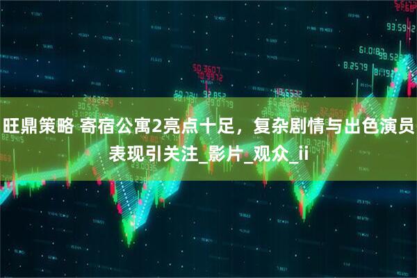 旺鼎策略 寄宿公寓2亮点十足，复杂剧情与出色演员表现引关注_影片_观众_ii