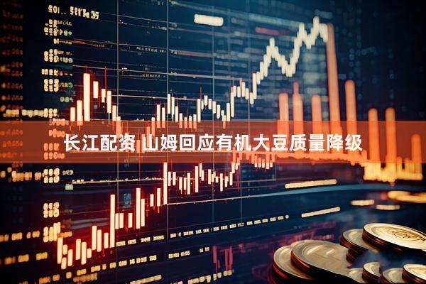 长江配资 山姆回应有机大豆质量降级