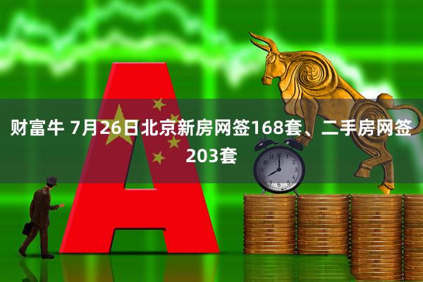 财富牛 7月26日北京新房网签168套、二手房网签203套