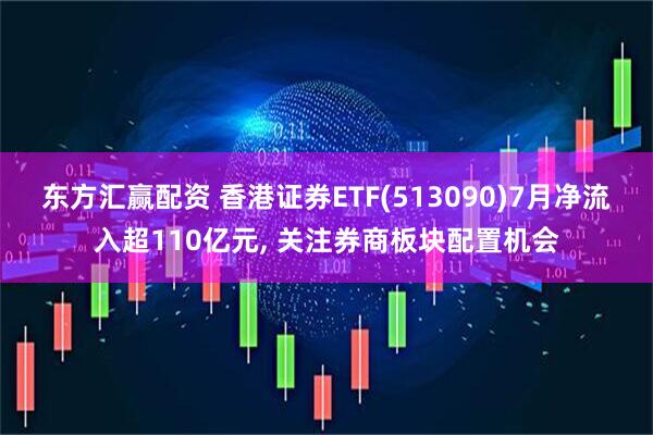 东方汇赢配资 香港证券ETF(513090)7月净流入超110亿元, 关注券商板块配置机会