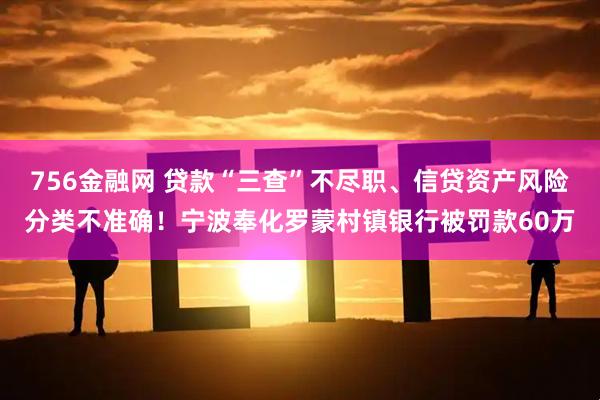 756金融网 贷款“三查”不尽职、信贷资产风险分类不准确！宁波奉化罗蒙村镇银行被罚款60万